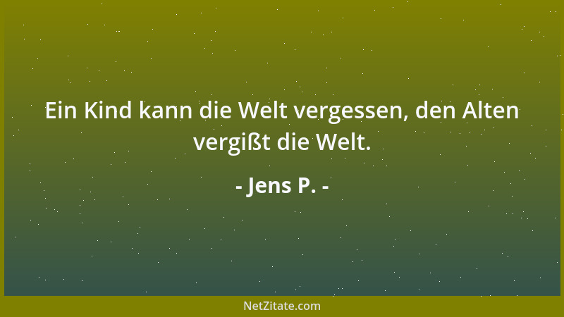 Jens P. - Ein Kind kann die Welt vergessen, den Alten vergißt die Welt....