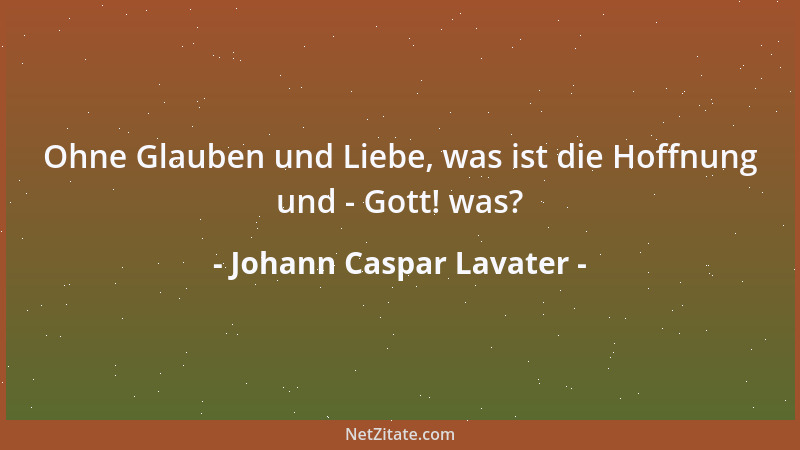Johann Caspar Lavater - Ohne Glauben und Liebe, was ist die Hoffnung und - Gott! was?...