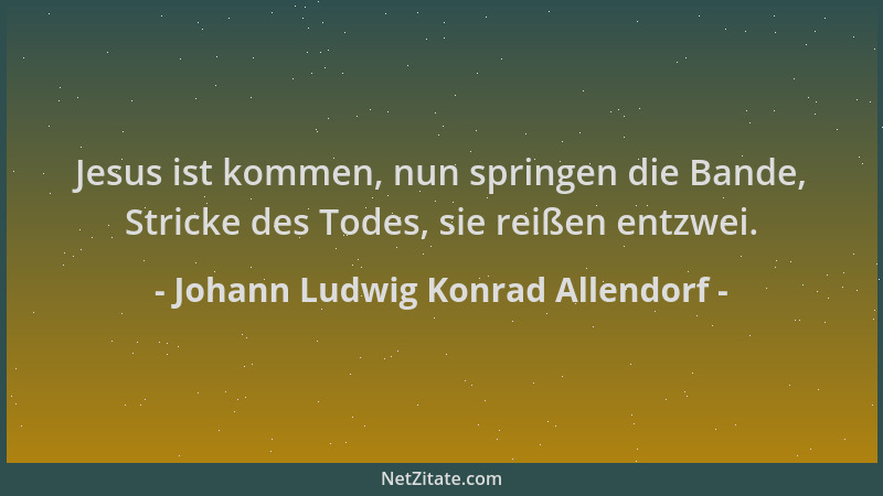 Johann Ludwig Konrad Allendorf - Jesus ist kommen, nun springen die Bande, Stricke des Todes, sie reißen entzwei....