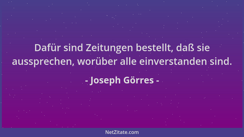Joseph Görres - Dafür sind Zeitungen bestellt, daß sie aussprechen, worüber alle einverstanden sind....