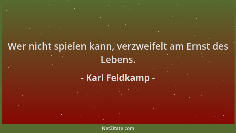 Karl Feldkamp - Wer nicht spielen kann, verzweifelt am Ernst des Lebens....
