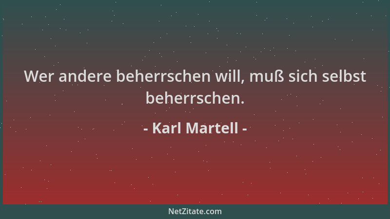 Karl Martell - Wer andere beherrschen will, muß sich selbst beherrschen....