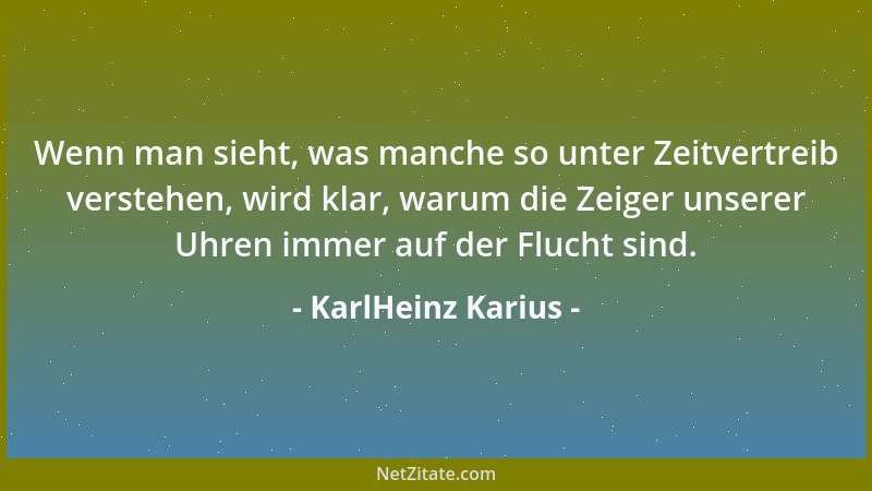 KarlHeinz Karius - Wenn man sieht, was manche so unter Zeitvertreib verstehen, wird klar, warum die Zeiger unserer Uhren im...