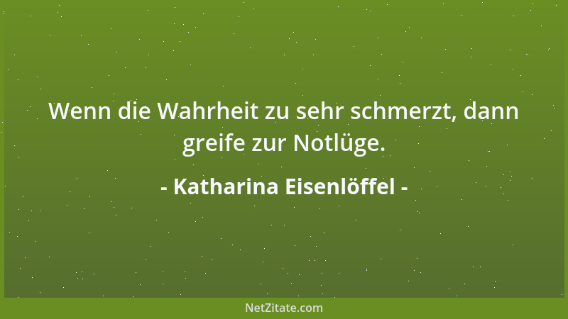 Katharina Eisenlöffel - Wenn die Wahrheit zu sehr schmerzt, dann greife zur Notlüge....