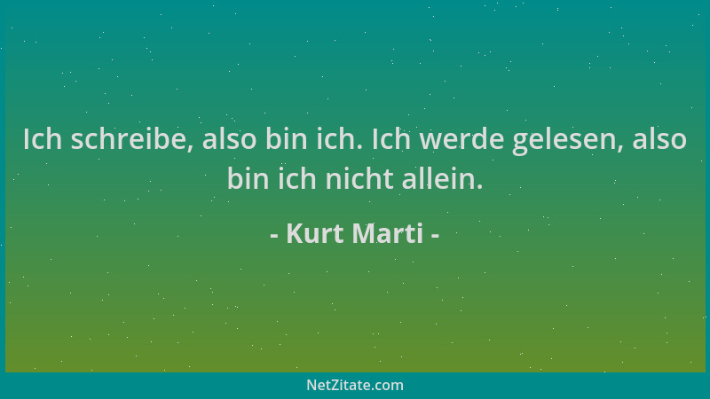 Kurt Marti - Ich schreibe, also bin ich. Ich werde gelesen, also bin ich nicht allein....