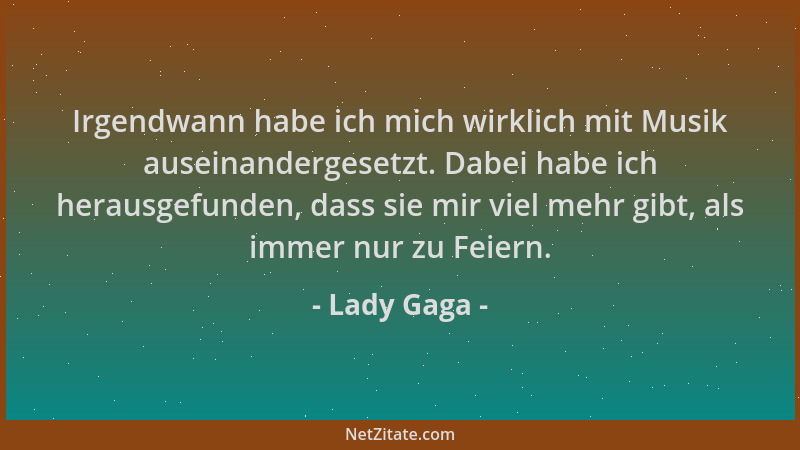 Lady Gaga - Irgendwann habe ich mich wirklich mit Musik auseinandergesetzt. Dabei habe ich herausgefunden, dass sie mir vie...