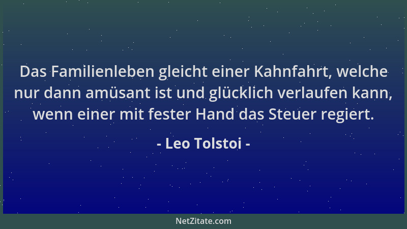 Leo Tolstoi - Das Familienleben gleicht einer Kahnfahrt, welche nur dann amüsant ist und glücklich verlaufen kann, wenn ein...
