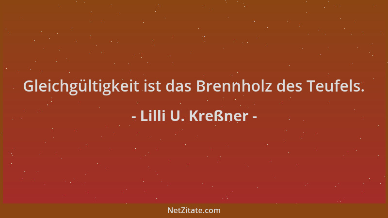 Lilli U. Kreßner - Gleichgültigkeit ist das Brennholz des Teufels....