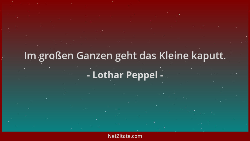 Lothar Peppel - Im großen Ganzen geht das Kleine kaputt....
