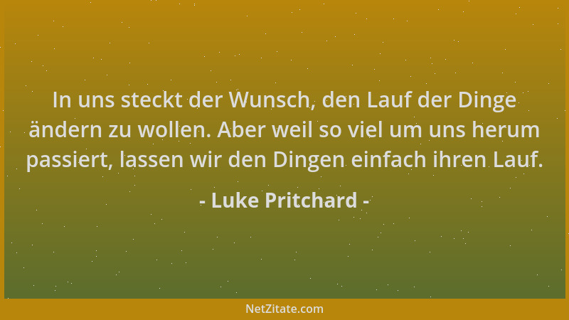 Luke Pritchard - In uns steckt der Wunsch, den Lauf der Dinge ändern zu wollen. Aber weil so viel um uns herum passiert, la...