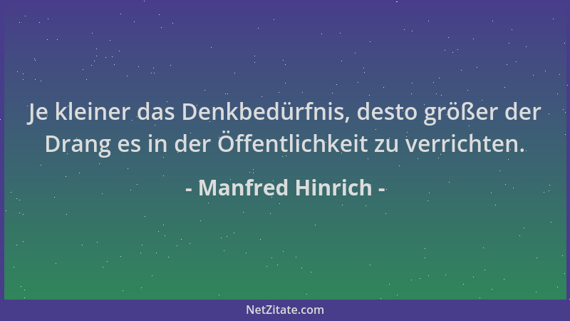 Manfred Hinrich - Je kleiner das Denkbedürfnis, desto größer der Drang es in der Öffentlichkeit zu verrichten....