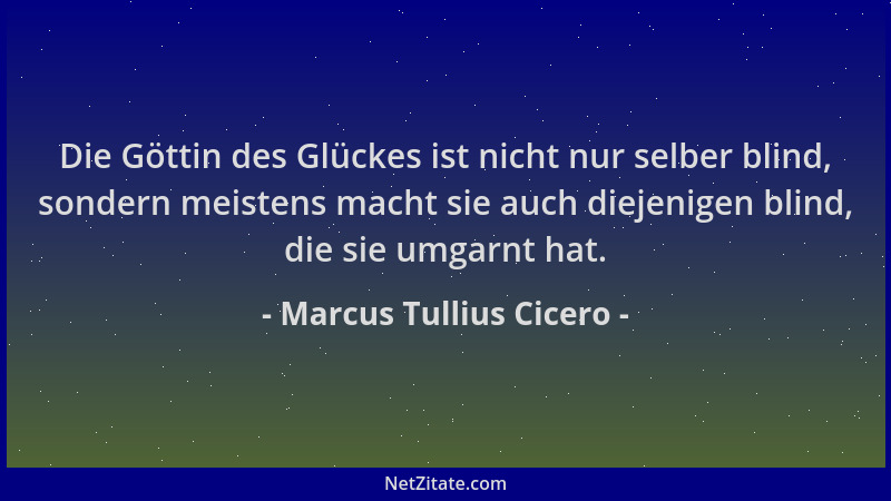 Marcus Tullius Cicero - Die Göttin des Glückes ist nicht nur selber blind, sondern meistens macht sie auch diejenigen blind...