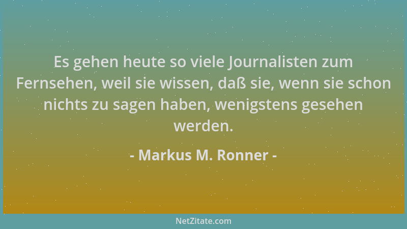 Markus M. Ronner - Es gehen heute so viele Journalisten zum Fernsehen, weil sie wissen, daß sie, wenn sie schon nichts zu s...