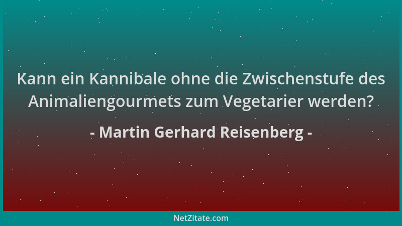 Martin Gerhard Reisenberg - Kann ein Kannibale ohne die Zwischenstufe des Animaliengourmets zum Vegetarier werden?...