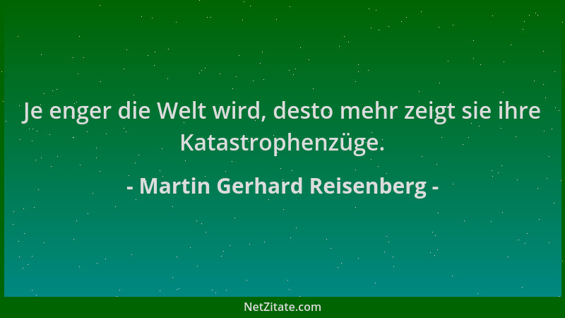 Martin Gerhard Reisenberg - Je enger die Welt wird, desto mehr zeigt sie ihre Katastrophenzüge....