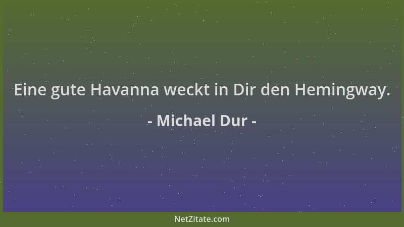 Michael Dur - Eine gute Havanna weckt in Dir den Hemingway....