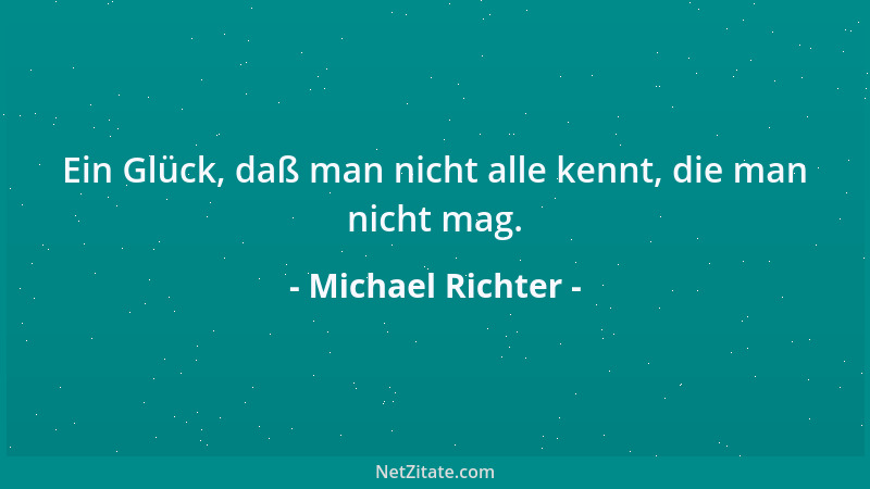 Michael Richter - Ein Glück, daß man nicht alle kennt, die man nicht mag....