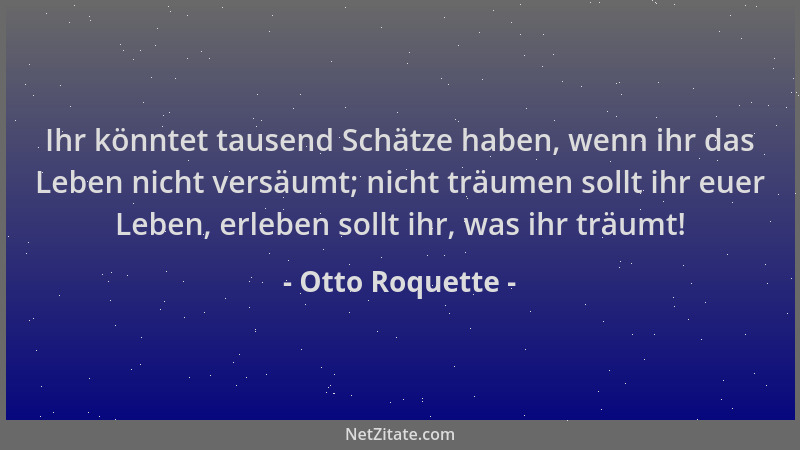 Otto Roquette - Ihr könntet tausend Schätze haben, wenn ihr das Leben nicht versäumt; nicht träumen sollt ihr euer Leben, e...