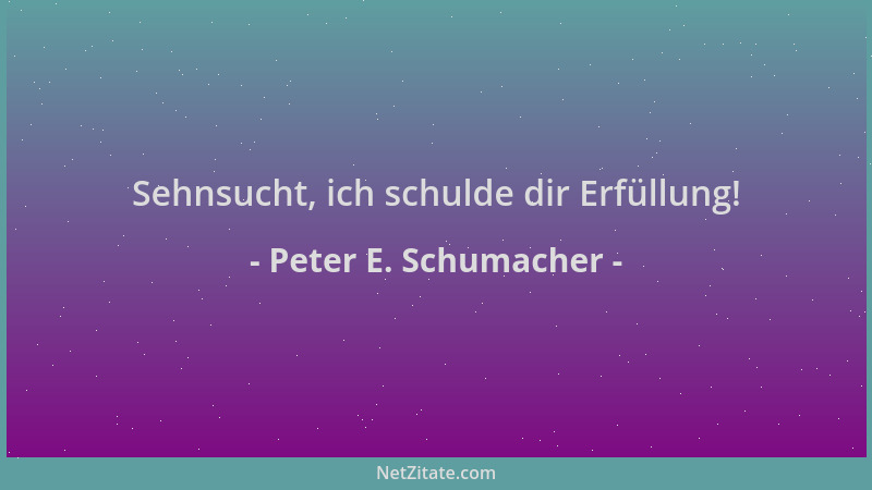 Peter E. Schumacher - Sehnsucht, ich schulde dir Erfüllung!...