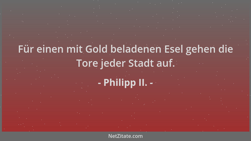 Philipp II. - Für einen mit Gold beladenen Esel gehen die Tore jeder Stadt auf....