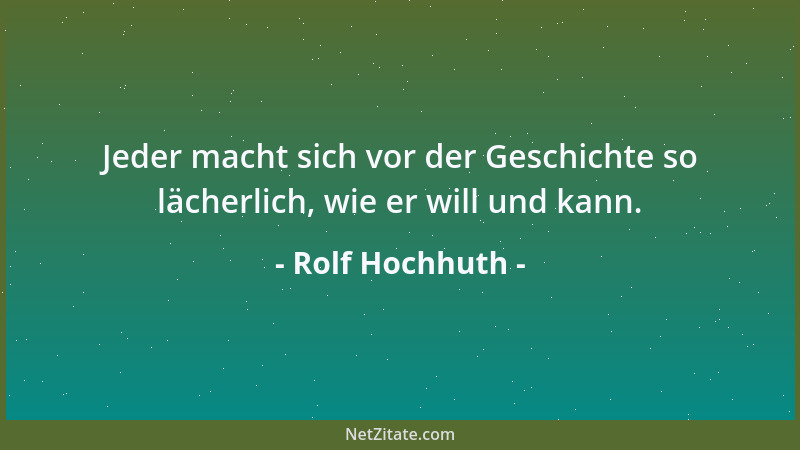 Rolf Hochhuth - Jeder macht sich vor der Geschichte so lächerlich, wie er will und kann....