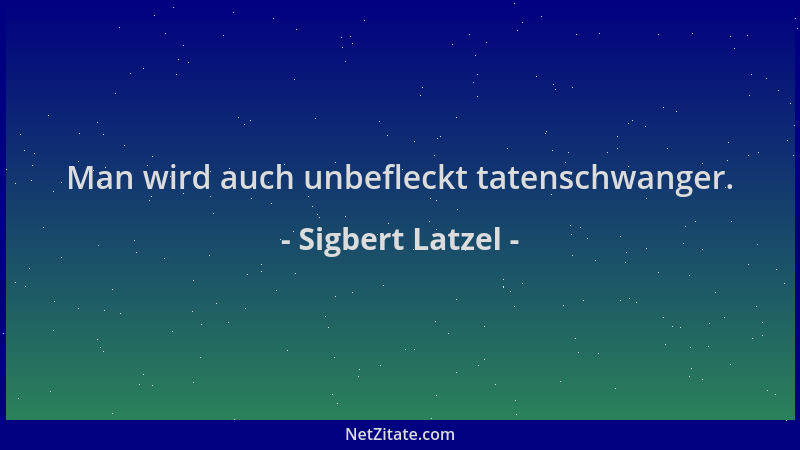 Sigbert Latzel - Man wird auch unbefleckt tatenschwanger....