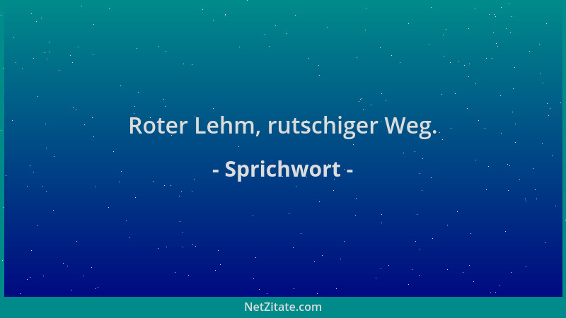 Sprichwort - Roter Lehm, rutschiger Weg....