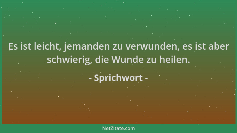 Sprichwort - Es ist leicht, jemanden zu verwunden, es ist aber schwierig, die Wunde zu heilen....