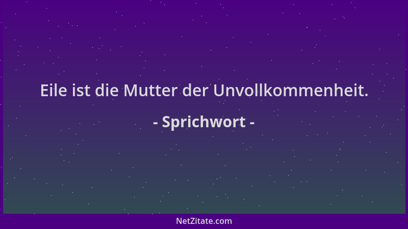 Sprichwort - Eile ist die Mutter der Unvollkommenheit....