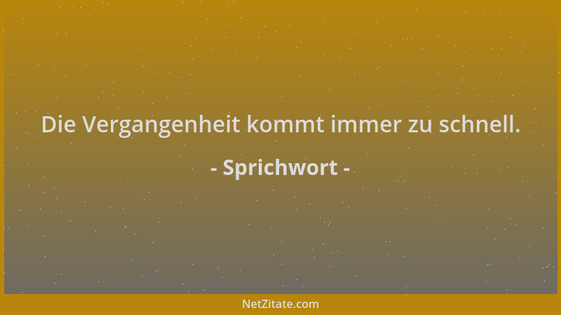 Sprichwort - Die Vergangenheit kommt immer zu schnell....
