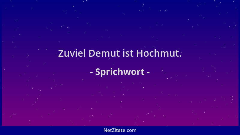 Sprichwort - Zuviel Demut ist Hochmut....