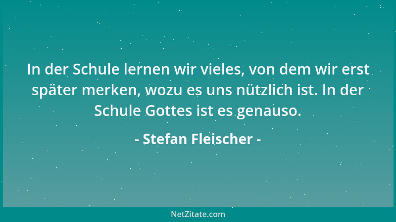 Stefan Fleischer - In der Schule lernen wir vieles, von dem wir erst später merken, wozu es uns nützlich ist. In der Schule...