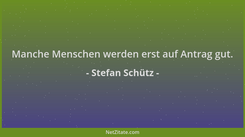 Stefan Schütz - Manche Menschen werden erst auf Antrag gut....
