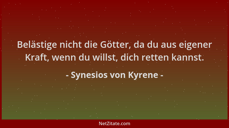 Synesios von Kyrene - Belästige nicht die Götter, da du aus eigener Kraft, wenn du willst, dich retten kannst....