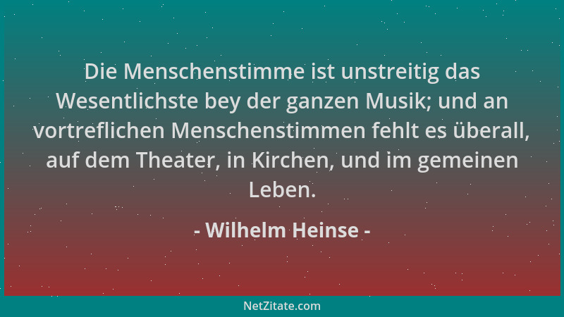 Wilhelm Heinse - Die Menschenstimme ist unstreitig das Wesentlichste bey der ganzen Musik; und an vortreflichen Menschensti...