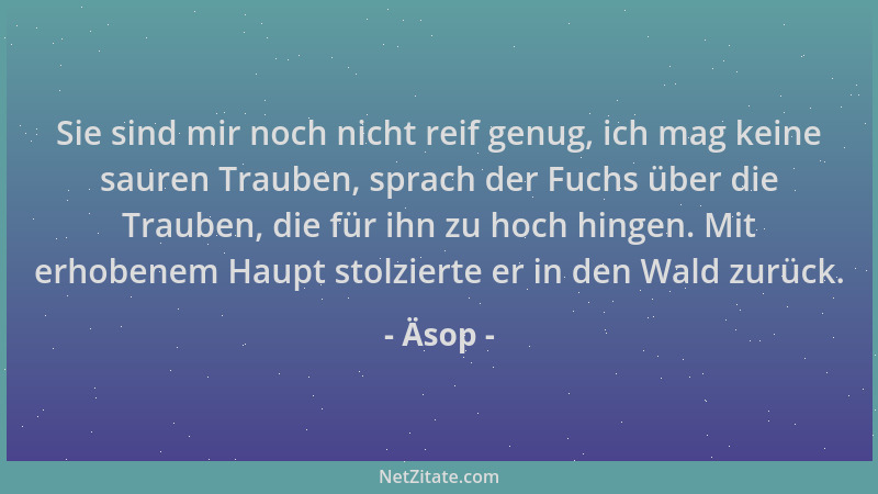 Äsop - Sie sind mir noch nicht reif genug, ich mag keine sauren Trauben, sprach der Fuchs über die Trauben, die für ihn zu...