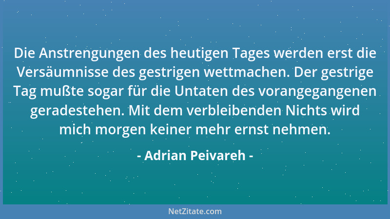 Adrian Peivareh - Die Anstrengungen des heutigen Tages werden erst die Versäumnisse des gestrigen wettmachen. Der gestrige...