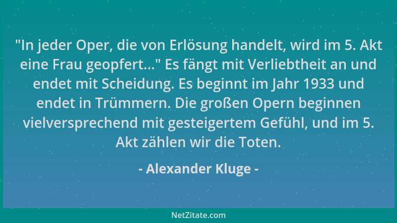 Alexander Kluge -  "In jeder Oper, die von Erlösung handelt, wird im 5. Akt eine Frau geopfert... " Es fängt mit Verliebtheit...