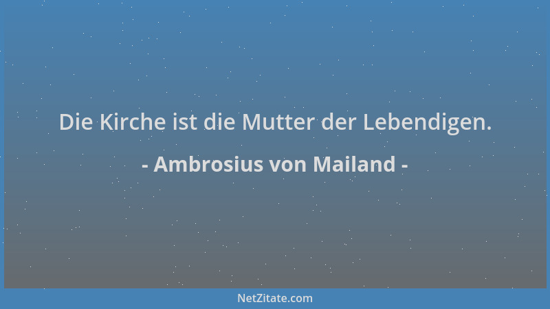 Ambrosius von Mailand - Die Kirche ist die Mutter der Lebendigen....