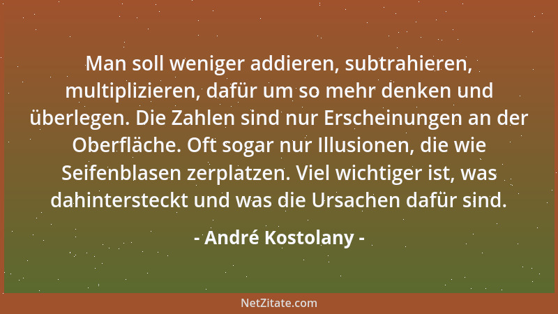 André Kostolany - Man soll weniger addieren, subtrahieren, multiplizieren, dafür um so mehr denken und überlegen. Die Zahle...