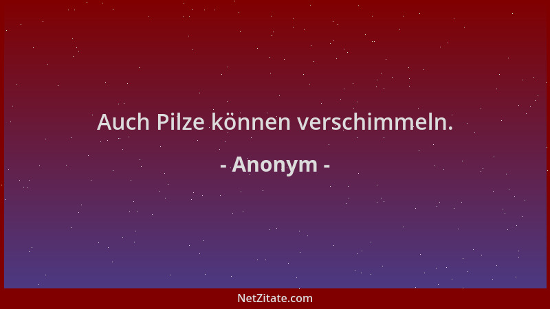 Anonym - Auch Pilze können verschimmeln....