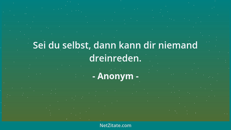 Anonym - Sei du selbst, dann kann dir niemand dreinreden....