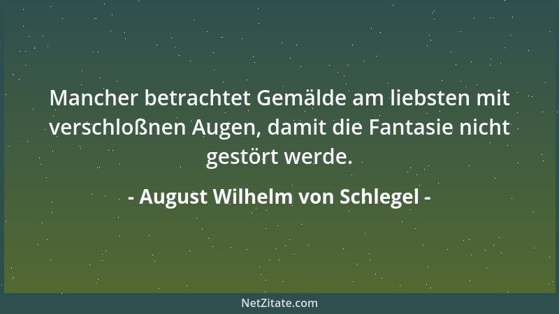 August Wilhelm von Schlegel - Man soll nicht aus Mitleiden bewundern, noch aus Menschenliebe Beifall zollen....