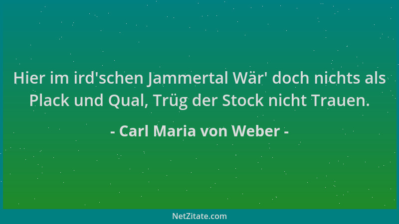 Carl Maria von Weber - Hier im ird 'schen Jammertal Wär ' doch nichts als Plack und Qual, Trüg der Stock nicht Trauen....