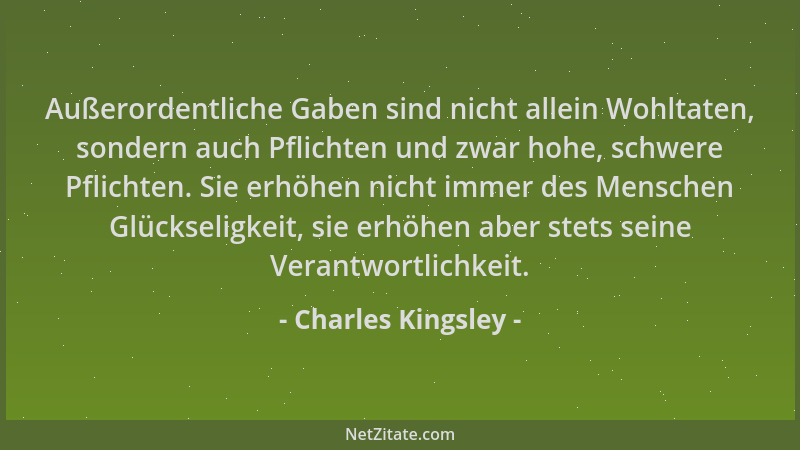 Charles Kingsley - Außerordentliche Gaben sind nicht allein Wohltaten, sondern auch Pflichten und zwar hohe, schwere Pflich...