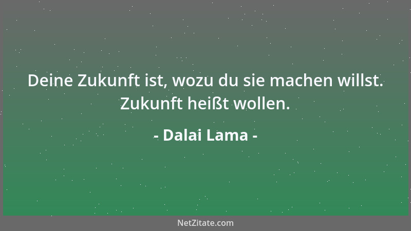 Dalai Lama - Deine Zukunft ist, wozu du sie machen willst. Zukunft heißt wollen....