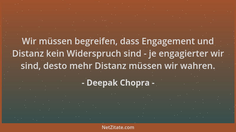 Deepak Chopra - Wir müssen begreifen, dass Engagement und Distanz kein Widerspruch sind - je engagierter wir sind, desto me...