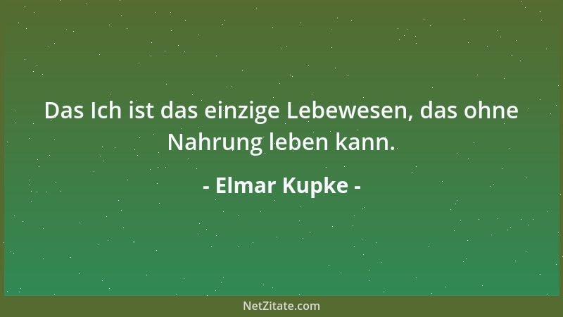 Elmar Kupke - Das Ich ist das einzige Lebewesen, das ohne Nahrung leben kann....