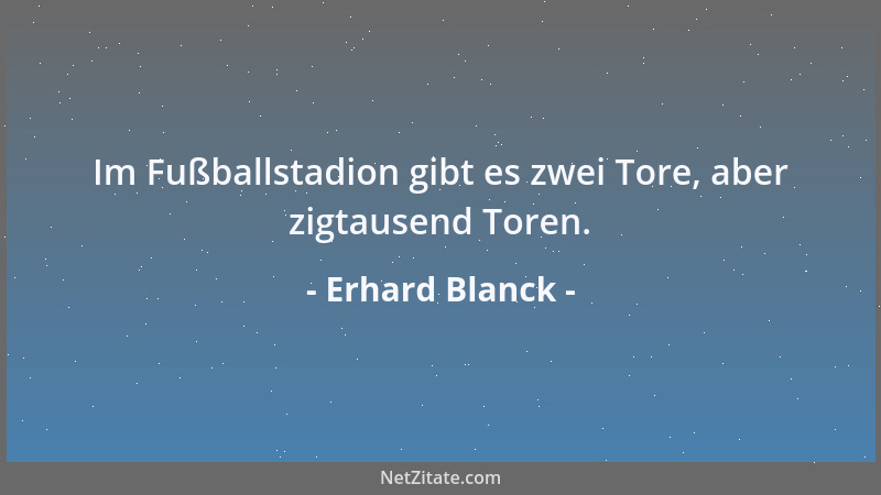 Erhard Blanck - Im Fußballstadion gibt es zwei Tore, aber zigtausend Toren....
