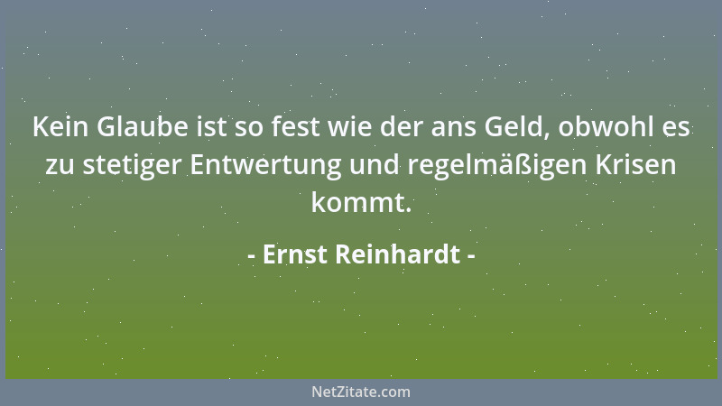 Ernst Reinhardt - Kein Glaube ist so fest wie der ans Geld, obwohl es zu stetiger Entwertung und regelmäßigen Krisen kommt....
